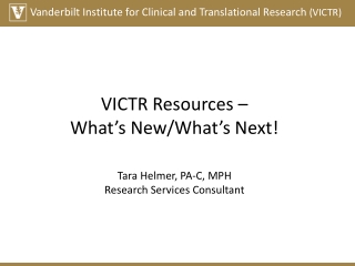 VICTR Resources – What’s New/What’s Next! Tara Helmer, PA-C, MPH Research Services Consultant