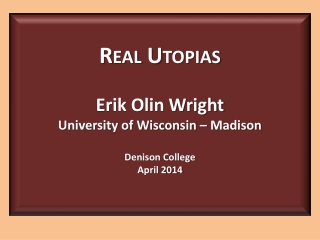 Real Utopias Erik Olin Wright University of Wisconsin – Madison Denison College April 2014