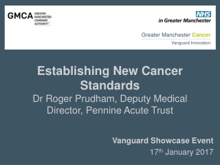 Establishing New Cancer Standards Dr Roger Prudham, Deputy Medical Director, Pennine Acute Trust