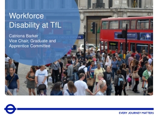 Workforce Disability at TfL Catriona Barker Vice Chair, Graduate and Apprentice Committee