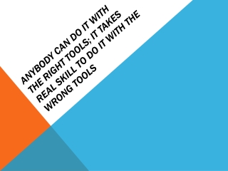 Anybody Can Do It with the Right Tools; It Takes Real Skill to do it with the Wrong Tools