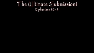 The Ultimate Submission! Ephesians 6:5- 9