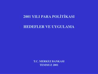 2001 YILI PARA POLİTİKASI HEDEFLER VE UYGULAMA T.C. MERKEZ BANKASI TEMMUZ 2001