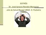 ESTR S Dr. Jos Ignacio Rend n Manjarrez Jefe de Salud Mental UMAE. H. Pediatr a CMNO