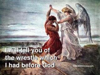 I will tell you of the wrestle which I had before God