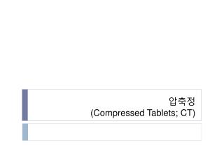 압축정 (Compressed Tablets; CT)