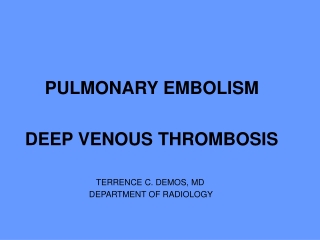 PULMONARY EMBOLISM DEEP VENOUS THROMBOSIS TERRENCE C. DEMOS, MD