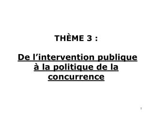 THÈME 3 : De l’intervention publique à la politique de la concurrence