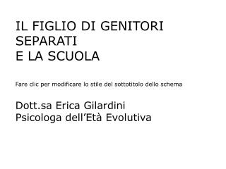 IL FIGLIO DI GENITORI SEPARATI E LA SCUOLA Dott.sa Erica Gilardini Psicologa dell’Età Evolutiva