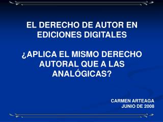 EL DERECHO DE AUTOR EN EDICIONES DIGITALES ¿APLICA EL MISMO DERECHO AUTORAL QUE A LAS ANALÓGICAS? CARMEN ARTEAGA JUNIO D