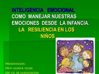 INTELIGENCIA EMOCIONAL COMO MANEJAR NUESTRAS EMOCIONES DESDE LA INFANCIA . LA RESILIENCIA EN LOS