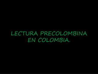 LECTURA PRECOLOMBINA EN COLOMBIA.