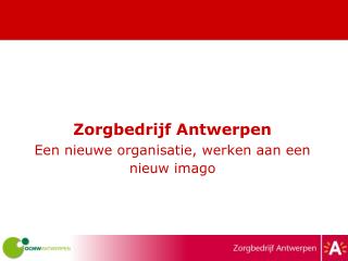 Zorgbedrijf Antwerpen Een nieuwe organisatie, werken aan een nieuw imago