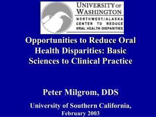 Opportunities to Reduce Oral Health Disparities: Basic Sciences to Clinical Practice Peter Milgrom, DDS University of So