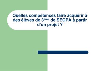 Quelles compétences faire acquérir à des élèves de 3 ème de SEGPA à partir d’un projet ?