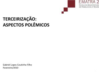 TERCEIRIZAÇÃO: ASPECTOS POLÊMICOS Gabriel Lopes Coutinho Filho Fevereiro/2010