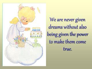 We are never given dreams without also being given the power to make them come true.