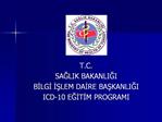 T.C. SAGLIK BAKANLIGI BILGI ISLEM DAIRE BASKANLIGI ICD-10 EGITIM PROGRAMI