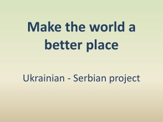 Make the world a better place Ukrainian - Serbian project