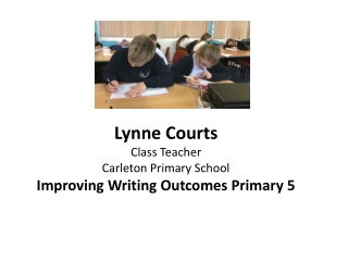 Lynne Courts Class Teacher Carleton Primary School Improving Writing Outcomes Primary 5