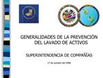 GENERALIDADES DE LA PREVENCI N DEL LAVADO DE ACTIVOS SUPERINTENDENCIA DE COMPA AS 17 de octubre del 2006
