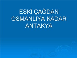 ESKI AGDAN OSMANLIYA KADAR ANTAKYA