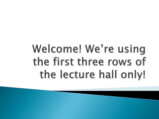 Welcome! We’re using the first three rows of the lecture hall only!