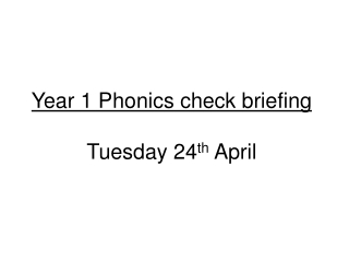 Year 1 Phonics check briefing Tuesday 24 th April