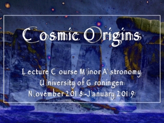 Cosmic Origins Lecture Course Minor Astronomy University of Groningen November 2018-January 2019