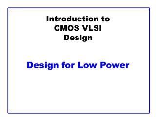 Introduction to CMOS VLSI Design Design for Low Power