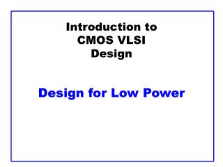 Introduction to CMOS VLSI Design Design for Low Power