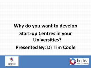 Why do you want to develop Start-up Centres in your Universities ? Presented By: Dr Tim Coole