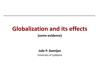 Globalization and its effects (some evidence) Jože P. Damijan University of Ljubljana