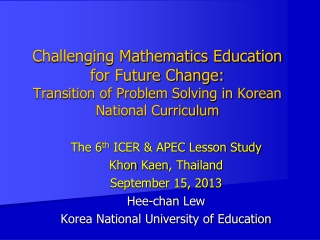 The 6 th ICER &amp; APEC Lesson Study Khon Kaen , Thailand September 15, 2013 Hee-chan Lew