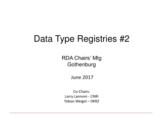 Data Type Registries #2 RDA Chairs’ Mtg Gothenburg June 2017 Co-Chairs: Larry Lannom - CNRI