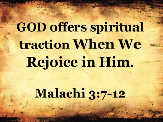 GOD offers spiritual traction When We Rejoice in Him . Malachi 3:7-12