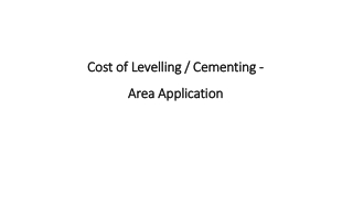 Cost of Levelling / Cementing - Area Application