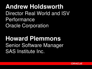 Andrew Holdsworth Director Real World and ISV Performance Oracle Corporation Howard Plemmons