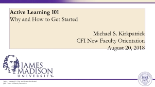 Active Learning 101 Why and How to Get Started Michael S. Kirkpatrick CFI New Faculty Orientation