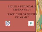 ESCUELA SECUNDARIA DIURNA No. 51 PROF. CARLOS BEN TEZ DELORME