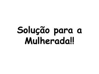 Solução para a Mulherada!!