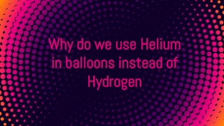 Why do we use Helium in balloons instead of Hydrogen