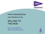 PHILIP MARGERISON DSS PRESENTATION SELLING TO THE MOD Email: dessrt-dssmod.uk Website: contracts.mod.uk