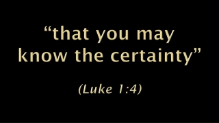 “that you may know the certainty” (Luke 1:4)