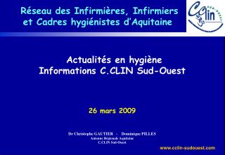 Actualités en hygiène Informations C.CLIN Sud-Ouest 26 mars 2009 Dr Christophe GAUTIER - Dominique PILLES Antenne R