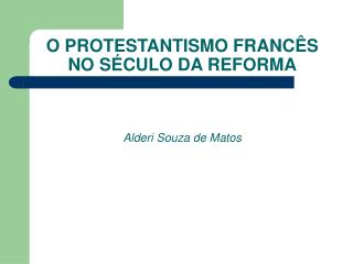 O PROTESTANTISMO FRANCÊS NO SÉCULO DA REFORMA Alderi Souza de Matos