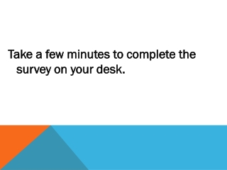 Take a few minutes to complete the survey on your desk.