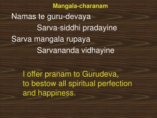 Mangala-charanam Namas te guru-devaya 			Sarva-siddhi pradayine 	Sarva mangala rupaya