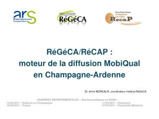 RéGéCA/RéCAP : moteur de la diffusion MobiQual en Champagne-Ardenne 					Dr. Anne MOREAUX, coordinateur médical RéGéCA