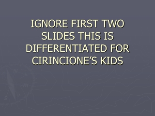IGNORE FIRST TWO SLIDES THIS IS DIFFERENTIATED FOR CIRINCIONE’S KIDS
